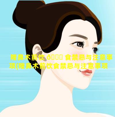 隆鼻术前饮 🍀 食禁忌与注意事项(隆鼻术前饮食禁忌与注意事项有哪些 🌻 )